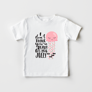 I Don't Think You'Re Ready For This Jelly Shirt - Jellyfish Toddler Shirt